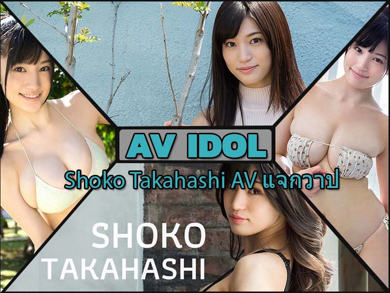 Shoko Takahashi จากนางแบบกราเวียร์สู่เส้นทางเอวี (แจกวาป)