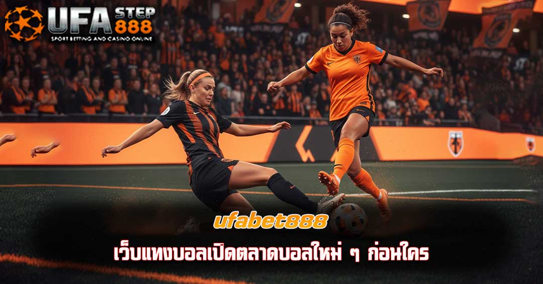 ufabet888 เว็บแทงบอลเปิดตลาดบอลใหม่ ๆ ก่อนใคร